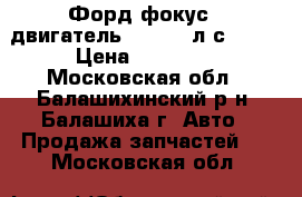 Форд фокус 2 двигатель 1,6 100 л.с shds › Цена ­ 35 000 - Московская обл., Балашихинский р-н, Балашиха г. Авто » Продажа запчастей   . Московская обл.